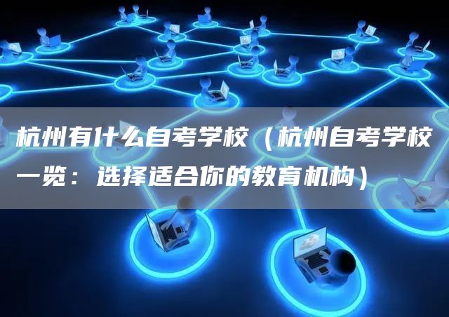 杭州有什么自考学校（杭州自考学校一览：选择适合你的教育机构）