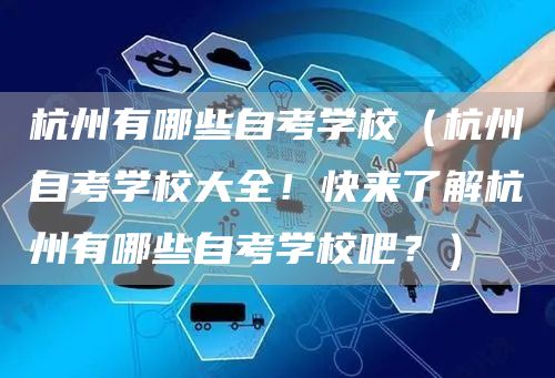 杭州有哪些自考学校（杭州自考学校大全！快来了解杭州有哪些自考学校吧？）