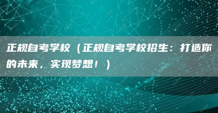 正规自考学校（正规自考学校招生：打造你的未来，实现梦想！）