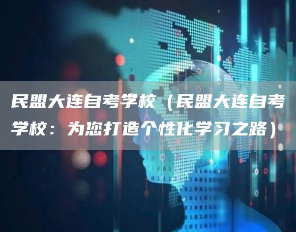 民盟大连自考学校（民盟大连自考学校：为您打造个性化学习之路）