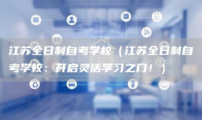 江苏全日制自考学校（江苏全日制自考学校：开启灵活学习之门！）(图1)