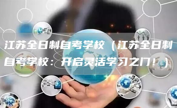 江苏全日制自考学校（江苏全日制自考学校：开启灵活学习之门！）
