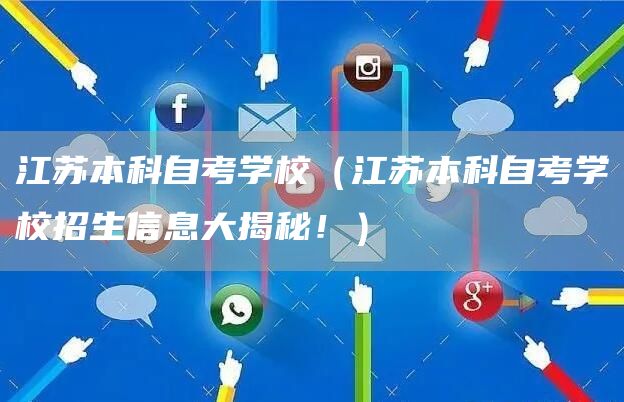 江苏本科自考学校（江苏本科自考学校招生信息大揭秘！）