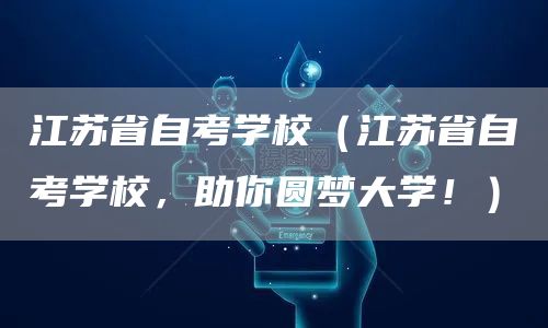 江苏省自考学校（江苏省自考学校，助你圆梦大学！）(图1)