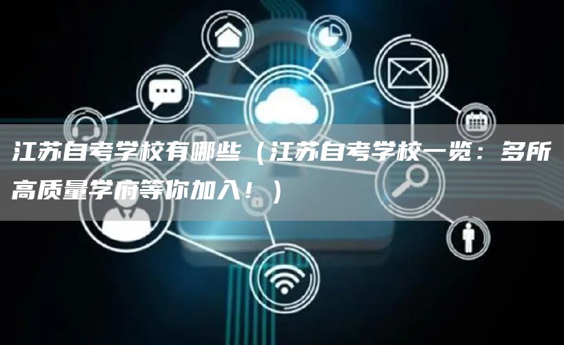 江苏自考学校有哪些（江苏自考学校一览：多所高质量学府等你加入！）
