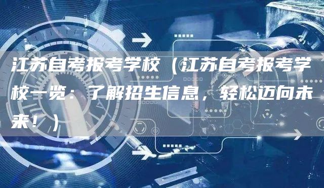 江苏自考报考学校（江苏自考报考学校一览：了解招生信息，轻松迈向未来！）