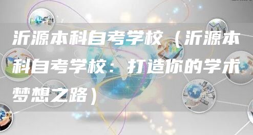 沂源本科自考学校（沂源本科自考学校：打造你的学术梦想之路）