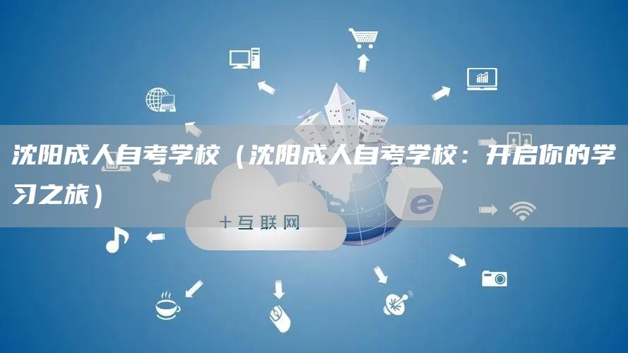 沈阳成人自考学校（沈阳成人自考学校：开启你的学习之旅）