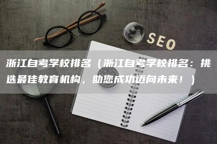 浙江自考学校排名（浙江自考学校排名：挑选最佳教育机构，助您成功迈向未来！）(图1)