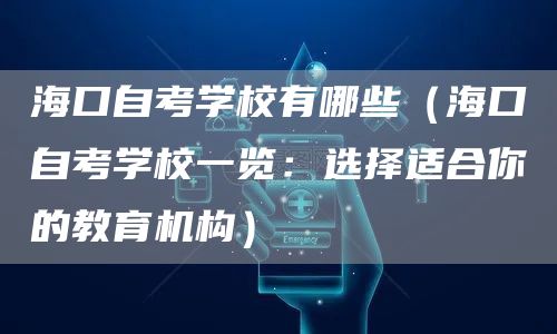 海口自考学校有哪些（海口自考学校一览：选择适合你的教育机构）