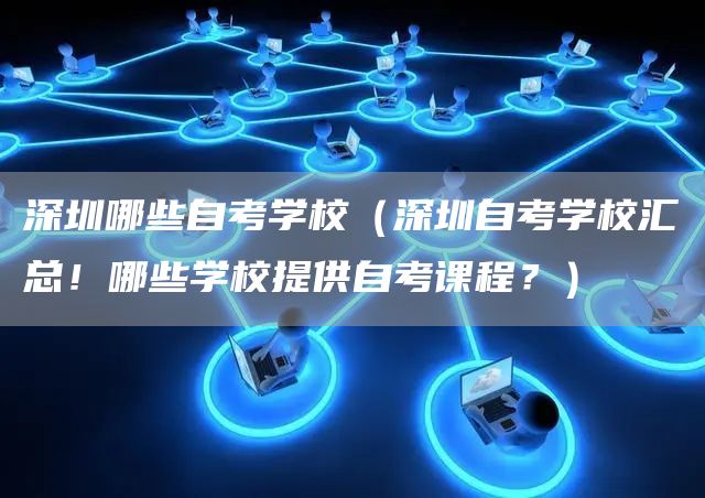 深圳哪些自考学校（深圳自考学校汇总！哪些学校提供自考课程？）