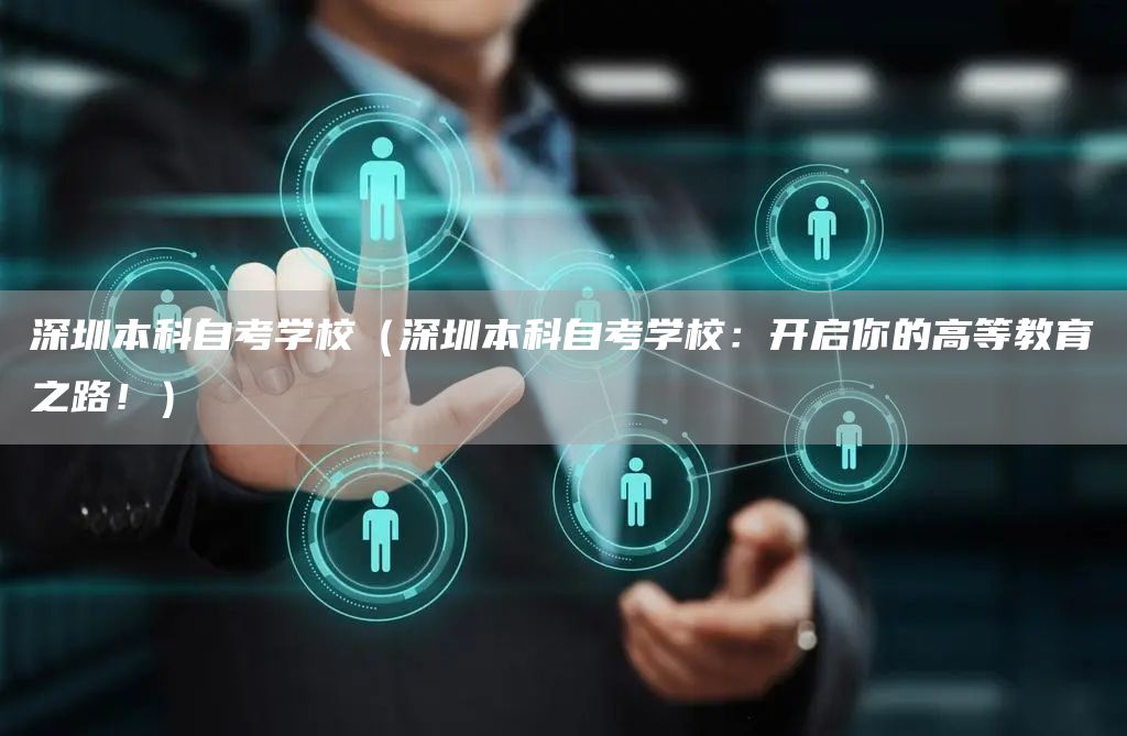 深圳本科自考学校（深圳本科自考学校：开启你的高等教育之路！）