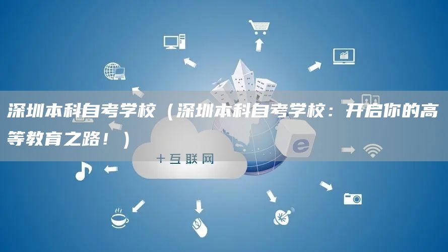 深圳本科自考学校（深圳本科自考学校：开启你的高等教育之路！）(图1)