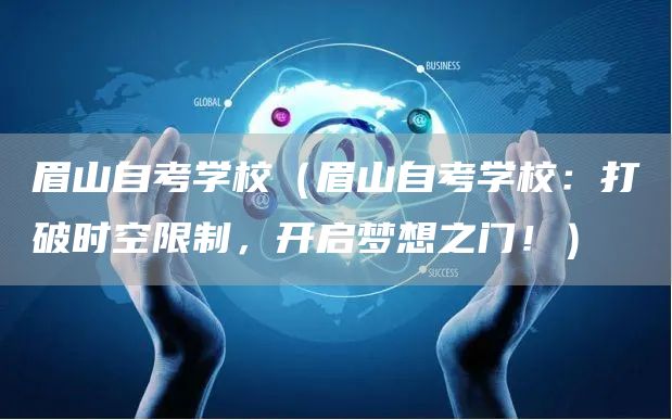 眉山自考学校（眉山自考学校：打破时空限制，开启梦想之门！）