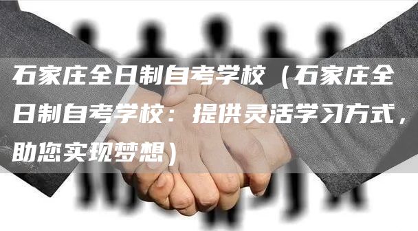 石家庄全日制自考学校（石家庄全日制自考学校：提供灵活学习方式，助您实现梦想）