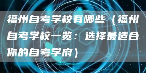 福州自考学校有哪些（福州自考学校一览：选择最适合你的自考学府）
