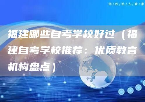 福建哪些自考学校好过（福建自考学校推荐：优质教育机构盘点）(图1)
