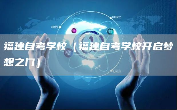 福建自考学校（福建自考学校开启梦想之门）(图1)