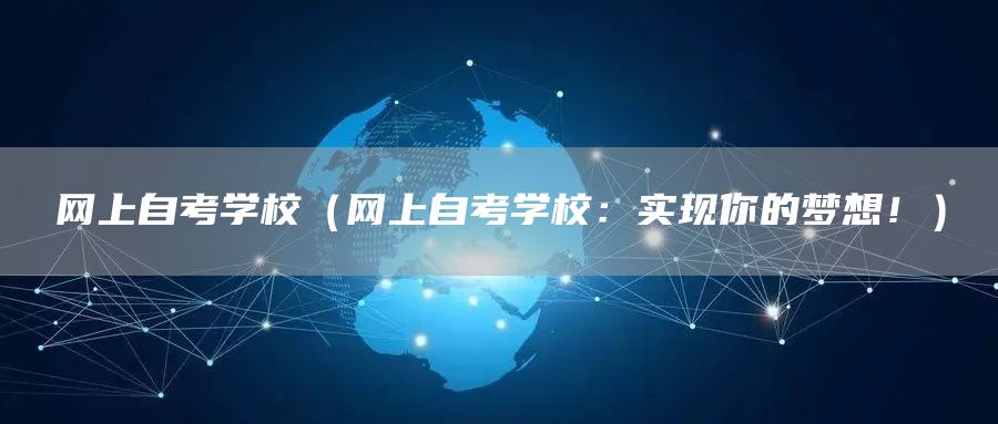 网上自考学校（网上自考学校：实现你的梦想！）(图1)