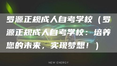 罗源正规成人自考学校（罗源正规成人自考学校：培养您的未来，实现梦想！）(图1)