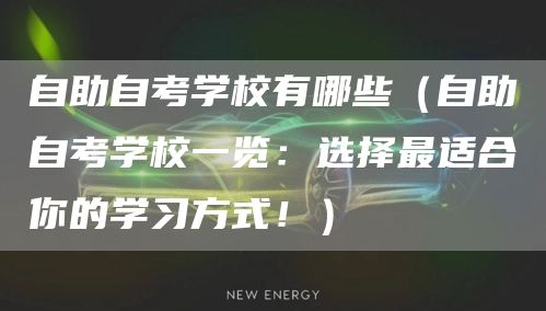 自助自考学校有哪些(自助自考学校一览:选择最适合你的学习方式!)(图1) 自助自考学校有哪些(自助自考学校一览:选择最适合你的学习方式!)(图1)