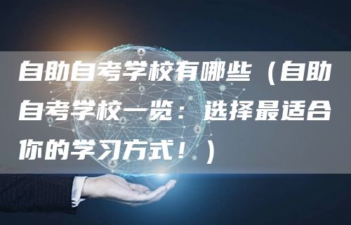 自助自考学校有哪些（自助自考学校一览：选择最适合你的学习方式！）