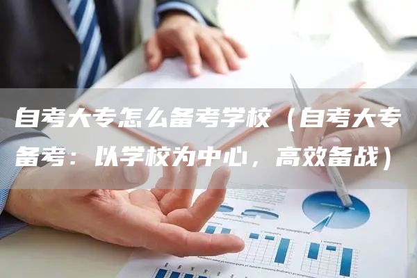 自考大专怎么备考学校（自考大专备考：以学校为中心，高效备战）(图1)