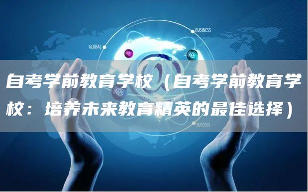 自考学前教育学校（自考学前教育学校：培养未来教育精英的最佳选择）(图1)