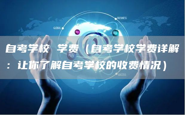 自考学校 学费（自考学校学费详解：让你了解自考学校的收费情况）