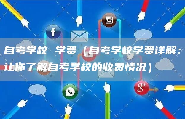 自考学校 学费（自考学校学费详解：让你了解自考学校的收费情况）(图1)