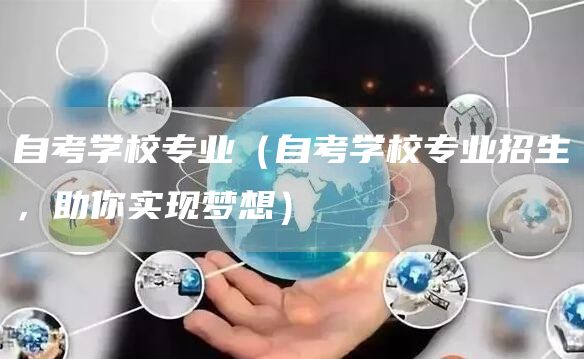 自考学校专业（自考学校专业招生，助你实现梦想）