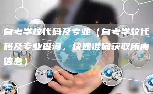 自考学校代码及专业（自考学校代码及专业查询，快速准确获取所需信息）