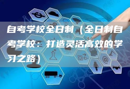自考学校全日制（全日制自考学校：打造灵活高效的学习之路）(图1)