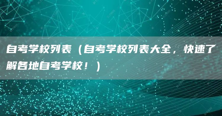 自考学校列表（自考学校列表大全，快速了解各地自考学校！）(图1)
