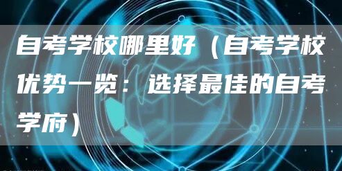自考学校哪里好（自考学校优势一览：选择最佳的自考学府）
