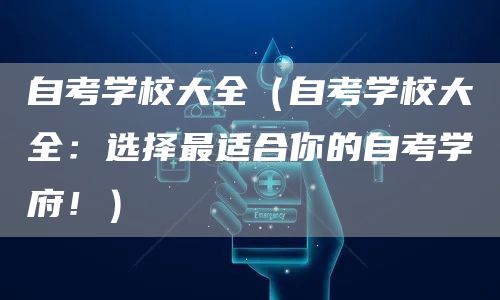 自考学校大全（自考学校大全：选择最适合你的自考学府！）(图1)