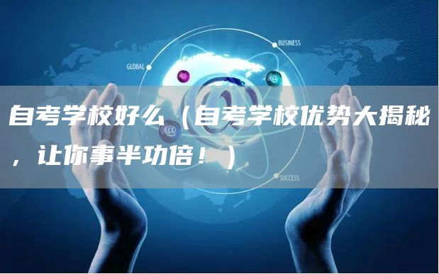 自考学校好么（自考学校优势大揭秘，让你事半功倍！）