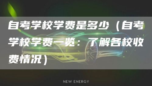 自考学校学费是多少（自考学校学费一览：了解各校收费情况）