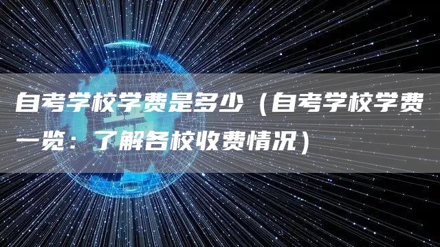 自考学校学费是多少（自考学校学费一览：了解各校收费情况）(图1)