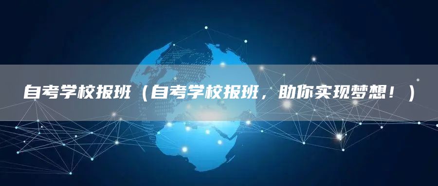 自考学校报班（自考学校报班，助你实现梦想！）(图1)
