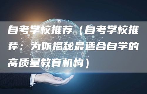 自考学校推荐（自考学校推荐：为你揭秘最适合自学的高质量教育机构）