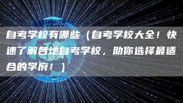 自考学校有哪些（自考学校大全！快速了解各地自考学校，助你选择最适合的学府！）