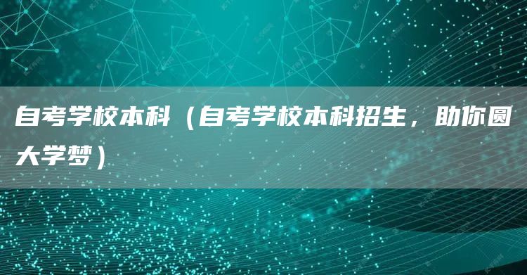 自考学校本科（自考学校本科招生，助你圆大学梦）(图1)