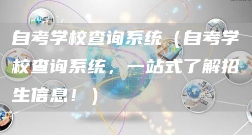 自考学校查询系统（自考学校查询系统，一站式了解招生信息！）(图1)