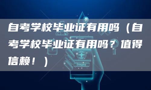 自考学校毕业证有用吗（自考学校毕业证有用吗？值得信赖！）(图1)