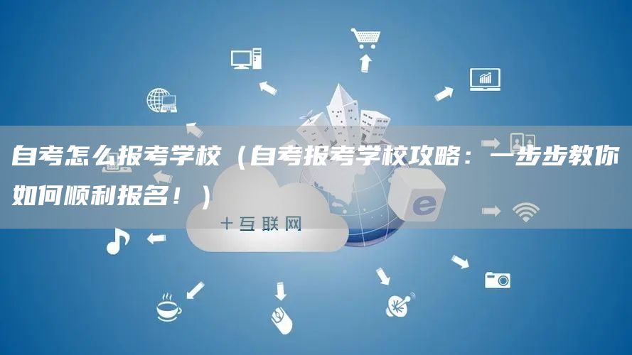 自考怎么报考学校（自考报考学校攻略：一步步教你如何顺利报名！）(图1)