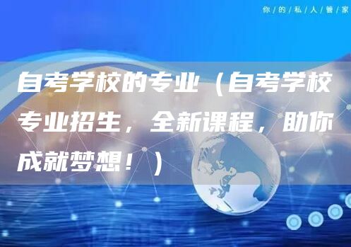 自考学校的专业（自考学校专业招生，全新课程，助你成就梦想！）(图1)