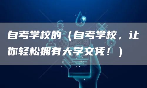 自考学校的（自考学校，让你轻松拥有大学文凭！）(图1)