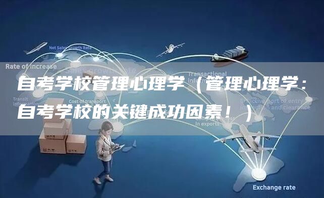 自考学校管理心理学（管理心理学：自考学校的关键成功因素！）(图1)