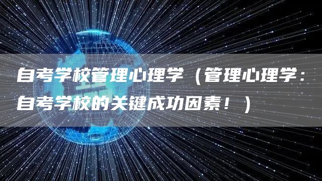 自考学校管理心理学（管理心理学：自考学校的关键成功因素！）